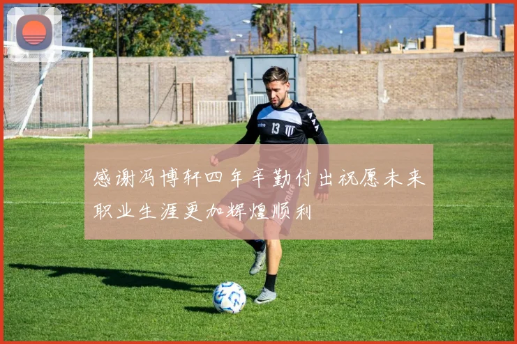感谢冯博轩四年辛勤付出祝愿未来职业生涯更加辉煌顺利