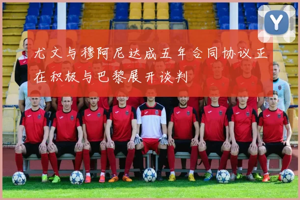 尤文与穆阿尼达成五年合同协议正在积极与巴黎展开谈判