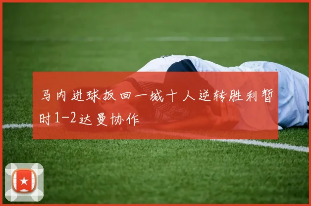 马内进球扳回一城十人逆转胜利暂时1-2达曼协作
