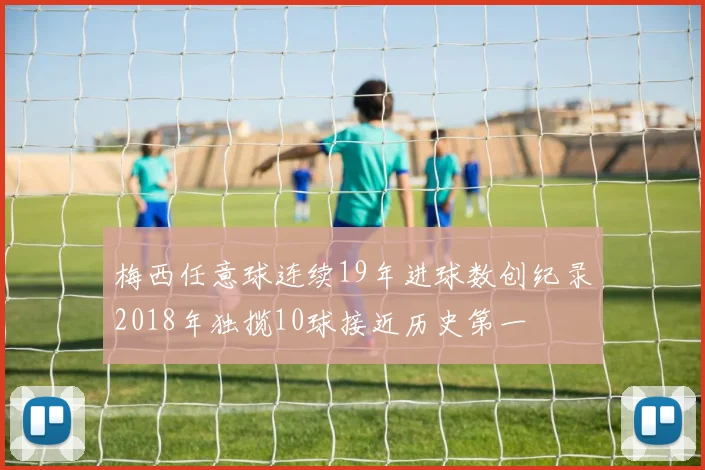 梅西任意球连续19年进球数创纪录2018年独揽10球接近历史第一