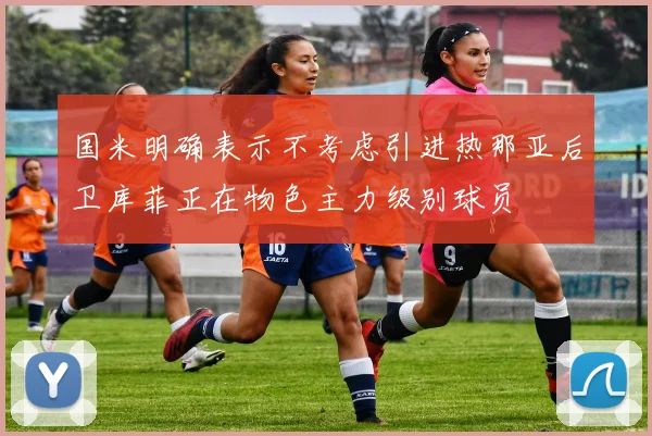 国米明确表示不考虑引进热那亚后卫库菲正在物色主力级别球员