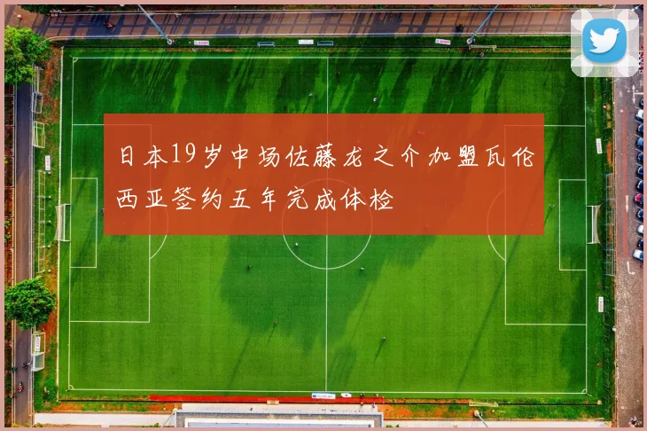 日本19岁中场佐藤龙之介加盟瓦伦西亚签约五年完成体检