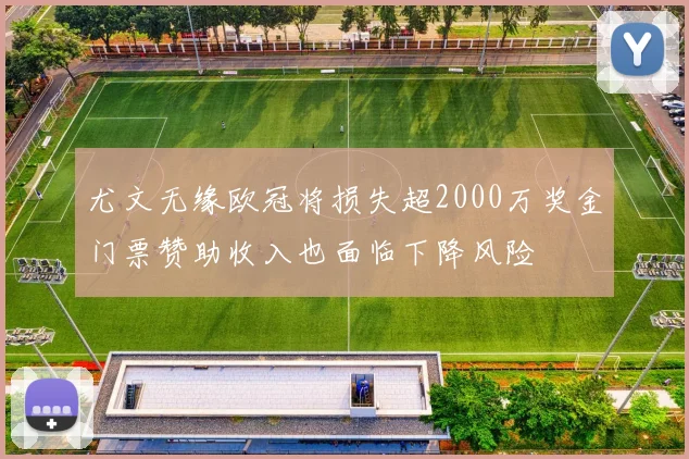 尤文无缘欧冠将损失超2000万奖金门票赞助收入也面临下降风险