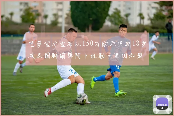 巴萨官方宣布以150万欧元买断18岁埃及国脚前锋阿卜杜勒卡里姆加盟球队