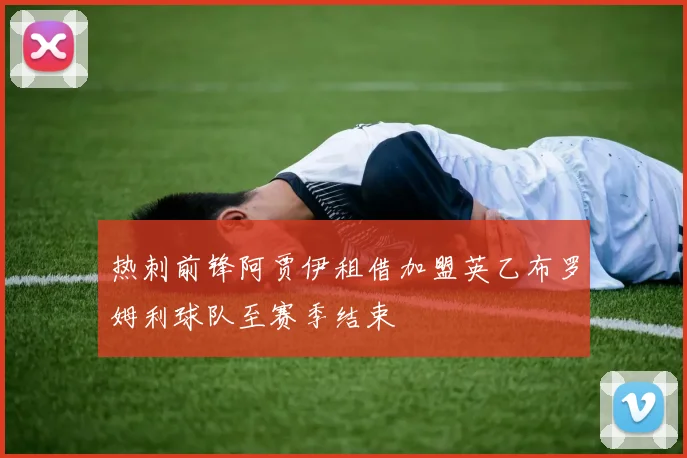 热刺前锋阿贾伊租借加盟英乙布罗姆利球队至赛季结束