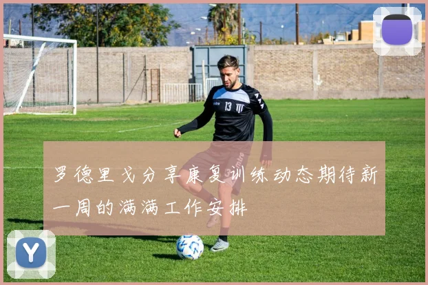 罗德里戈分享康复训练动态期待新一周的满满工作安排