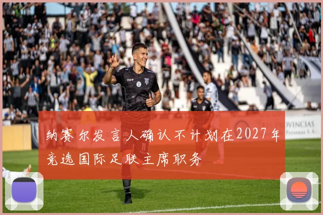 纳赛尔发言人确认不计划在2027年竞选国际足联主席职务