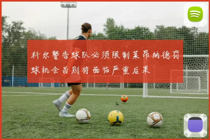 科尔警告球队必须限制莱昂纳德罚球机会否则将面临严重后果