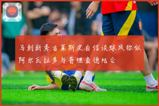 马刺新秀吉莱斯皮自信谈球风称似阿尔瓦拉多与普理查德结合