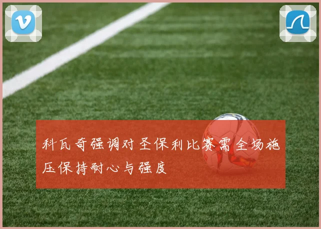 科瓦奇强调对圣保利比赛需全场施压保持耐心与强度
