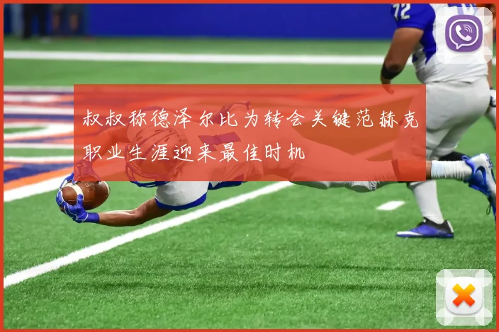 叔叔称德泽尔比为转会关键范赫克职业生涯迎来最佳时机