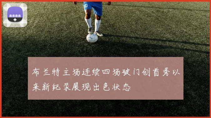 布兰特主场连续四场破门创首秀以来新纪录展现出色状态