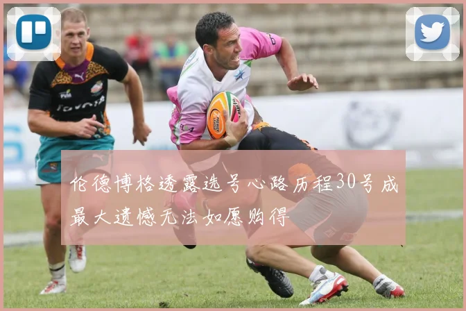 伦德博格透露选号心路历程30号成最大遗憾无法如愿购得